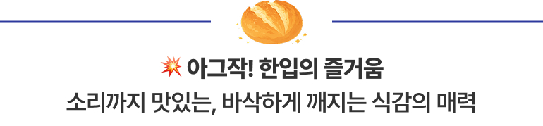 아그작! 한입의 즐거움 소리까지 맛있는, 바삭하게 깨지는 식감의 매력
