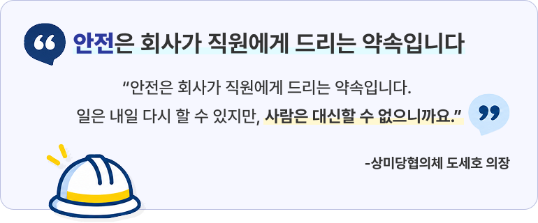 안전은 회사가 직원에게 드리는 약속입니다. 일은 내일 다시 할 수 있지만, 사람은 대신할 수 없으니까요. 상미당협의체 도세호 의장.
