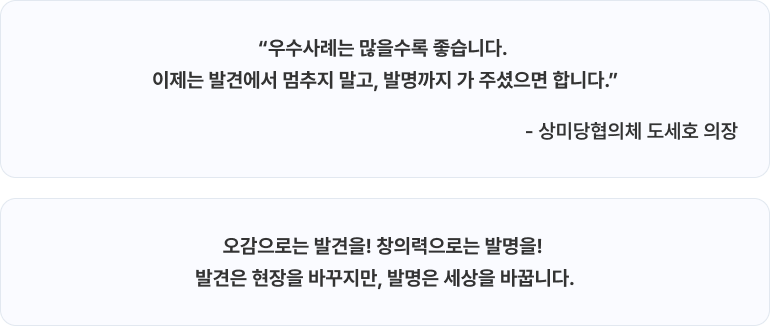 “우수사례는 많을수록 좋습니다. 이제는 발견에서 멈추지 말고, 발명까지 가 주셨으면 합니다.” 상미당협의체 도세호 의장. 오감으로는 발견을! 창의력으로는 발명을! 발견은 현장을 바꾸지만, 발명은 세상을 바꿉니다.
