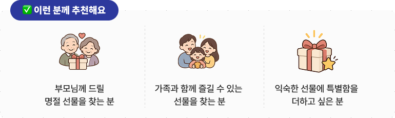 ✅이런 분께 추천해요 * 부모님께 드릴 명절 선물을 찾는 분 * 가족과 함께 즐길 수 있는 선물을 찾는 분 * 익숙한 선물에 특별함을 더하고 싶은 분