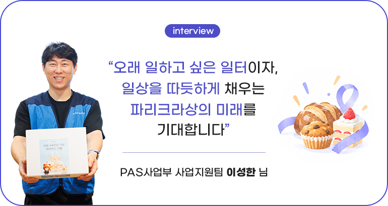 오래 일하고 싶은 일터이자, 일상을 따뜻하게 채우는 파리크라상의 미래를 기대합니다.