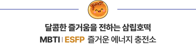달콤한 즐거움을 전하는 삼립호떡 MBTI | ESFP 즐거운 에너지 충전소